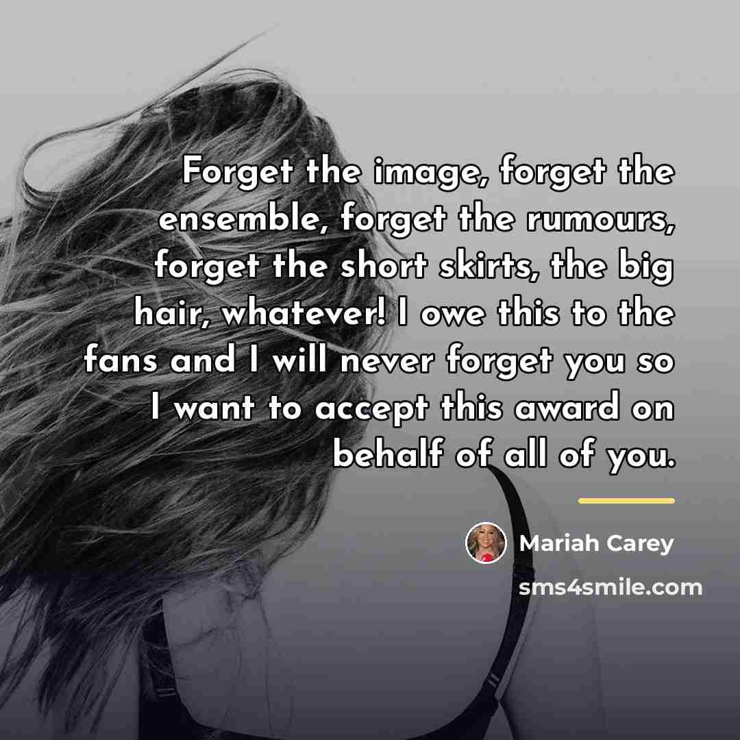 “Forget the image, forget the ensemble, forget the rumours, forget…” quote by Mariah Carey