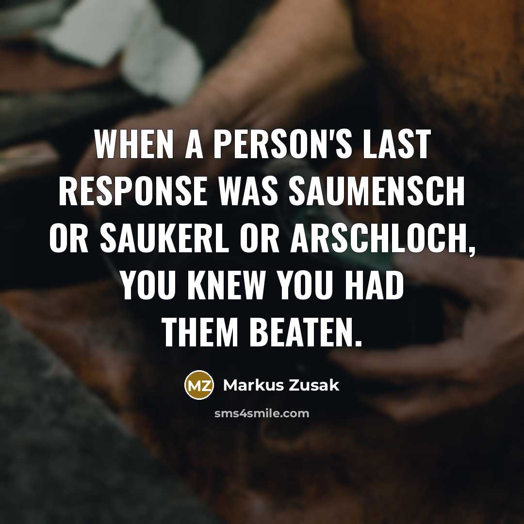 “When a person's last response was Saumensch or Saukerl or Arschloch, you knew you had them beaten.” quote by Markus Zusak