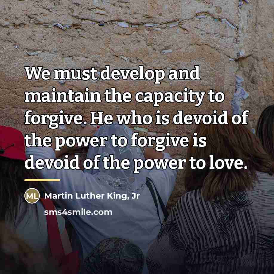 “We must develop and maintain the capacity to forgive. He…” quote by Martin Luther King, Jr
