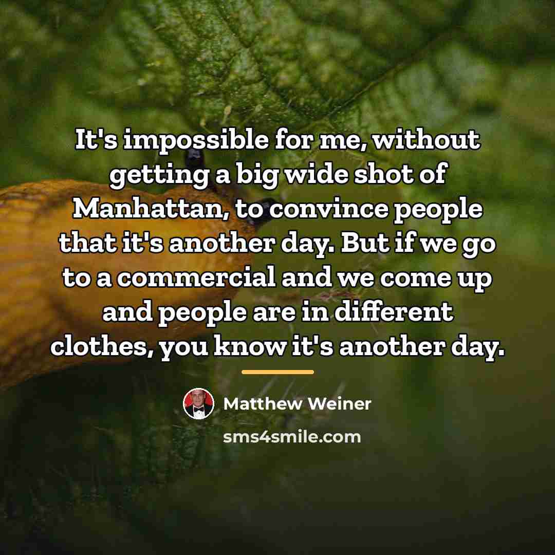“It's impossible for me, without getting a big wide shot…” quote by Matthew Weiner