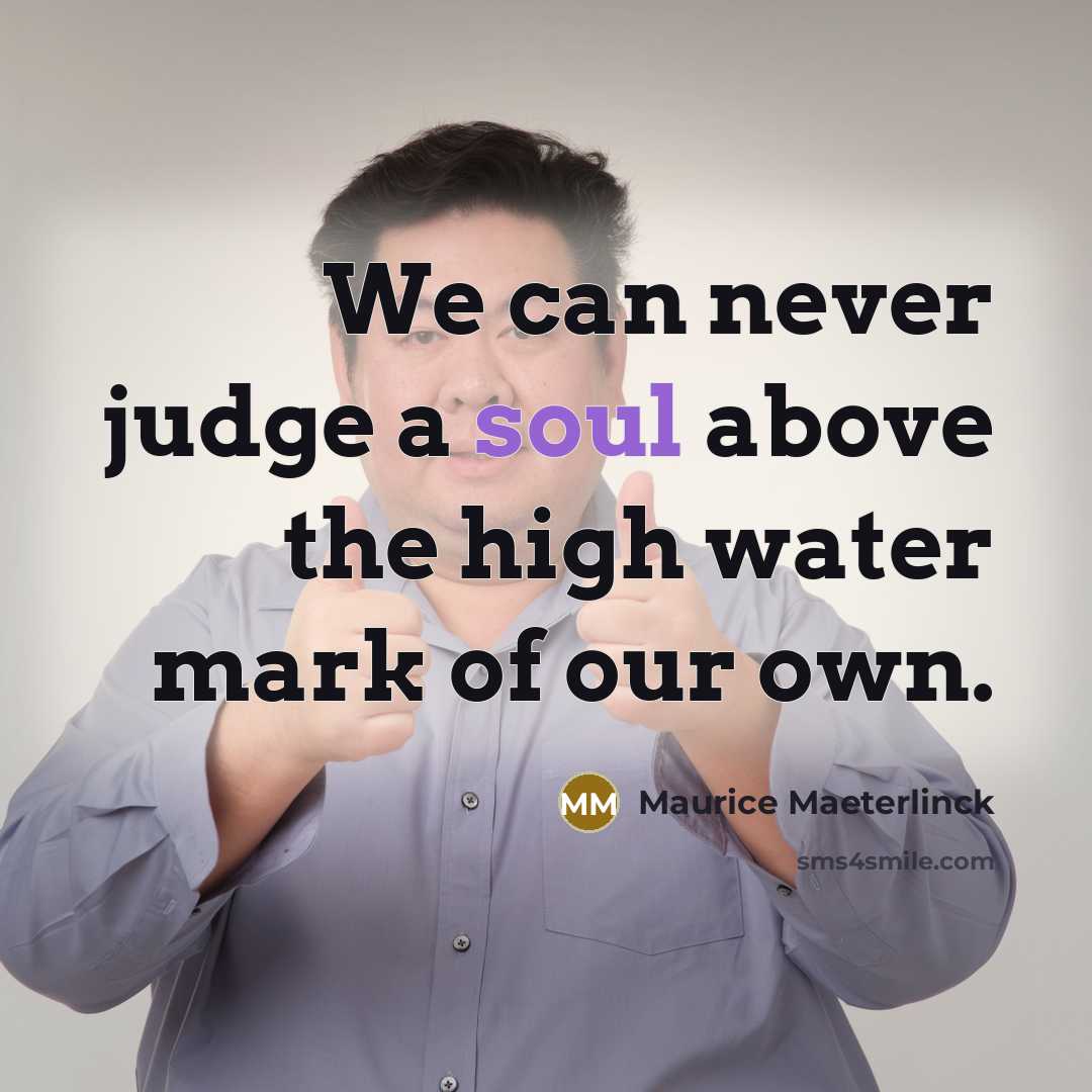 “We can never judge a soul above the high water mark of our own.” quote by Maurice Maeterlinck