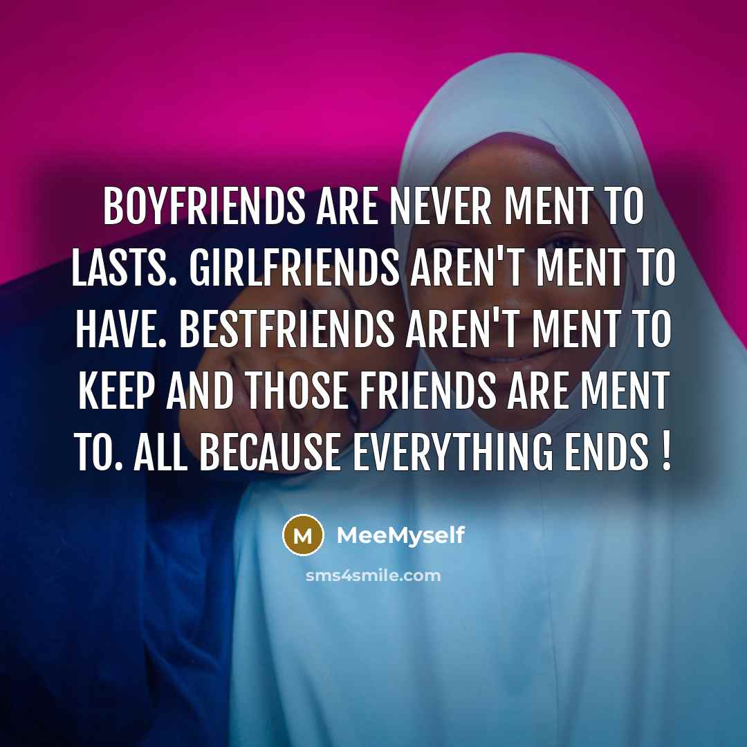“Boyfriends are never ment to lasts. Girlfriends aren't ment to have. Bestfriends aren't ment to keep and THOSE FRIENDS are ment to. ALL BECAUSE EVERYTHING ENDS !” quote by MeeMyself
