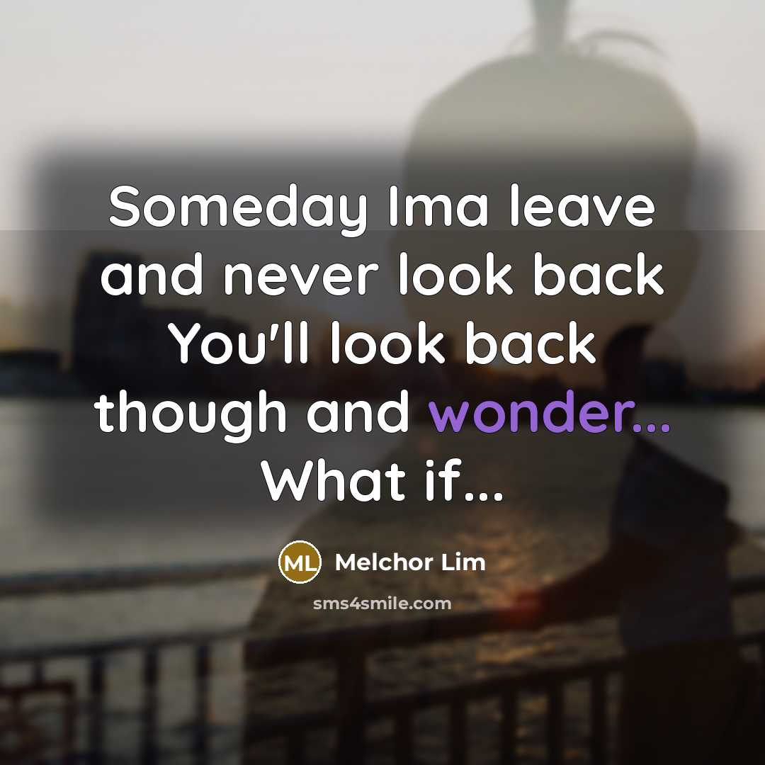 “Someday Ima leave and never look back You'll look back…” quote by Melchor Lim