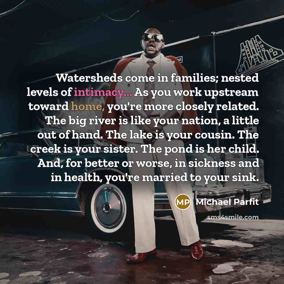 “Watersheds come in families; nested levels of intimacy... As you…” quote by Michael Parfit