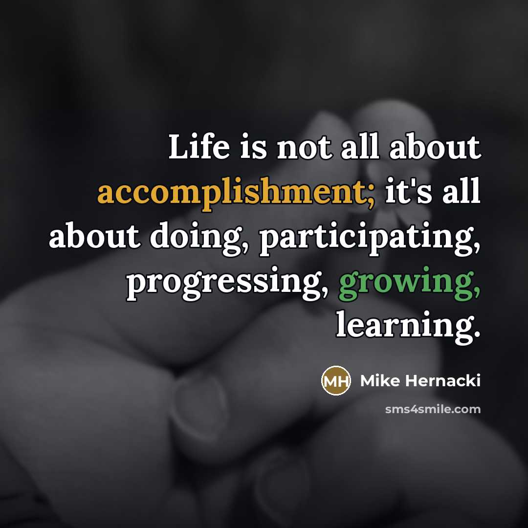 “Life is not all about accomplishment; it's all about doing,…” quote by Mike Hernacki