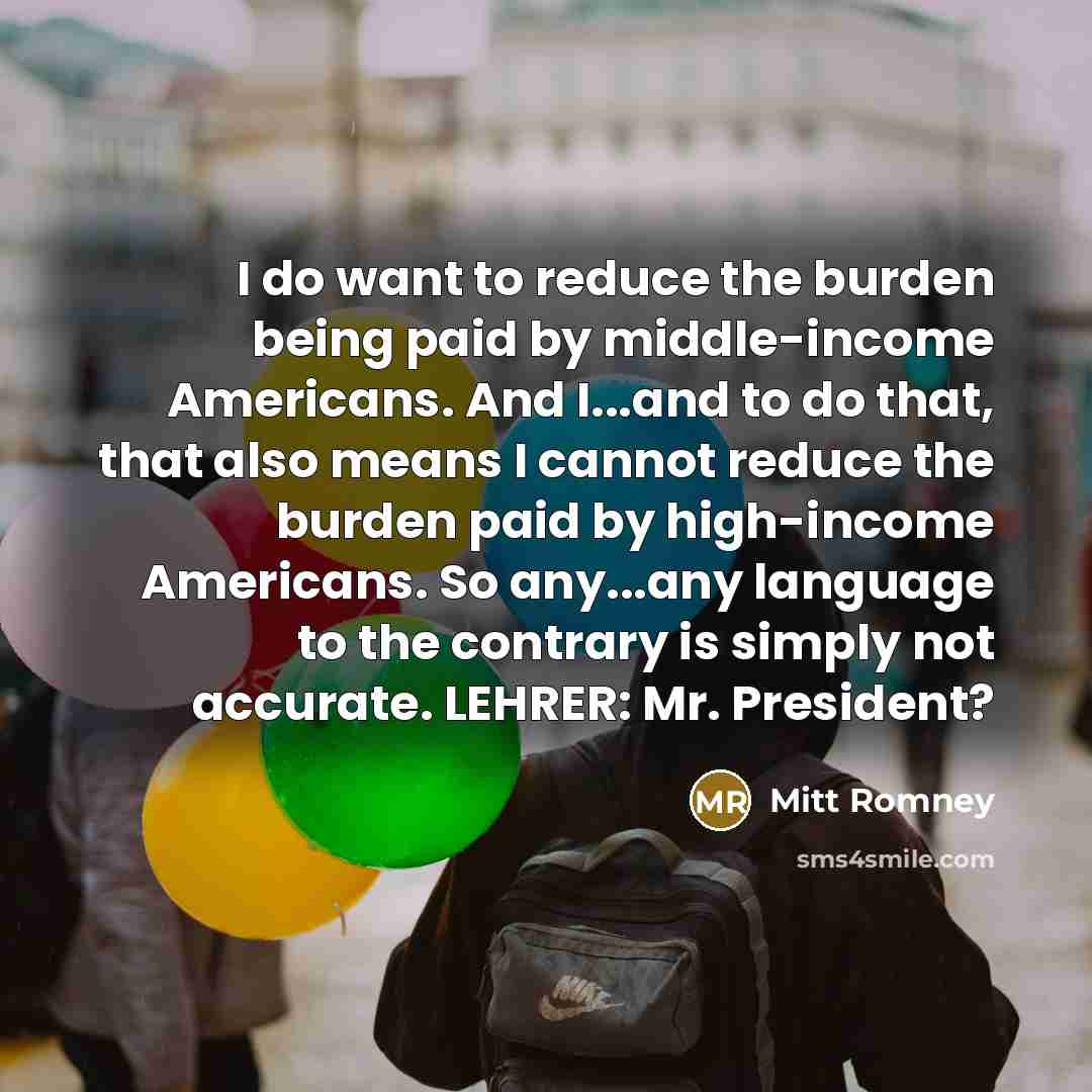“I do want to reduce the burden being paid by…” quote by Mitt Romney