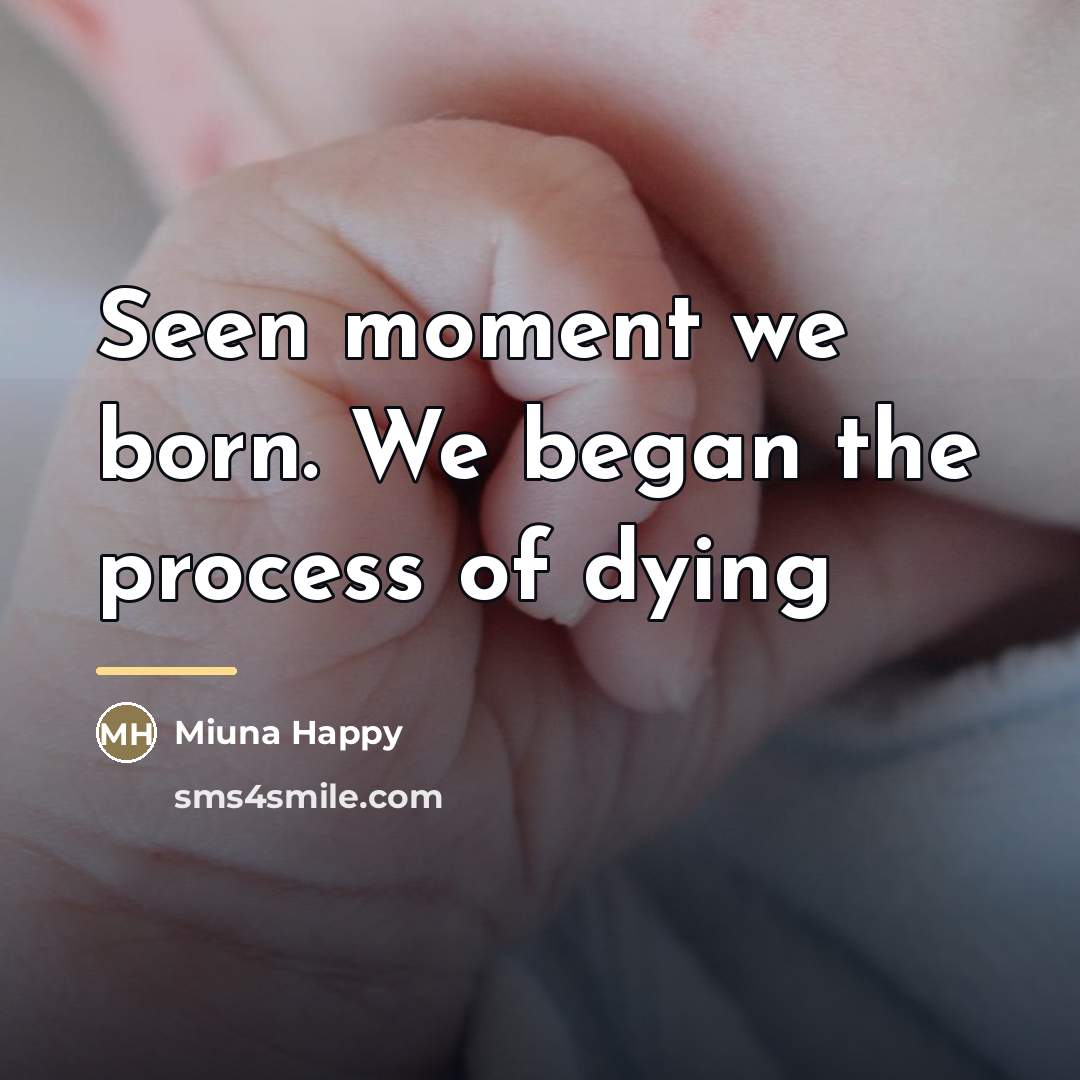 “Seen moment we born. We began the process of dying…” quote by Miuna Happy