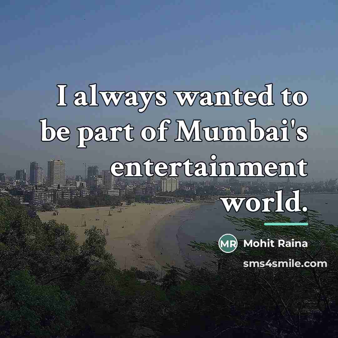 “I always wanted to be part of Mumbai's entertainment world.…” quote by Mohit Raina