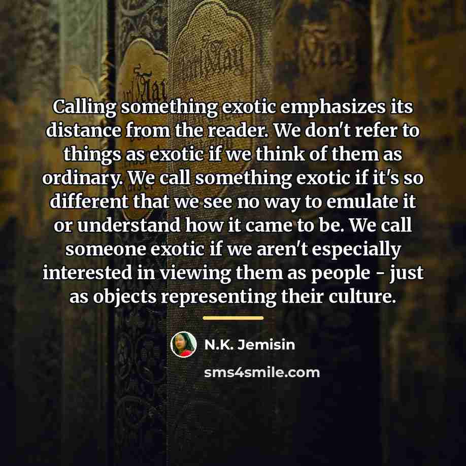 “Calling something exotic emphasizes its distance from the reader. We…” quote by N.K. Jemisin