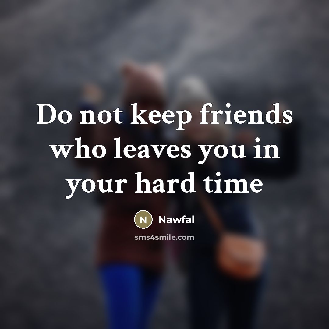 “Do not keep friends who leaves you in your hard…” quote by Nawfal