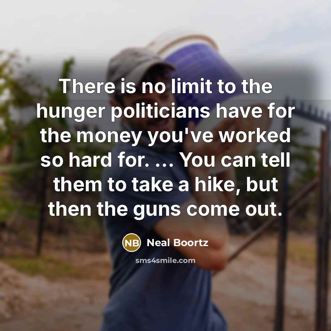 “There is no limit to the hunger politicians have for…” quote by Neal Boortz