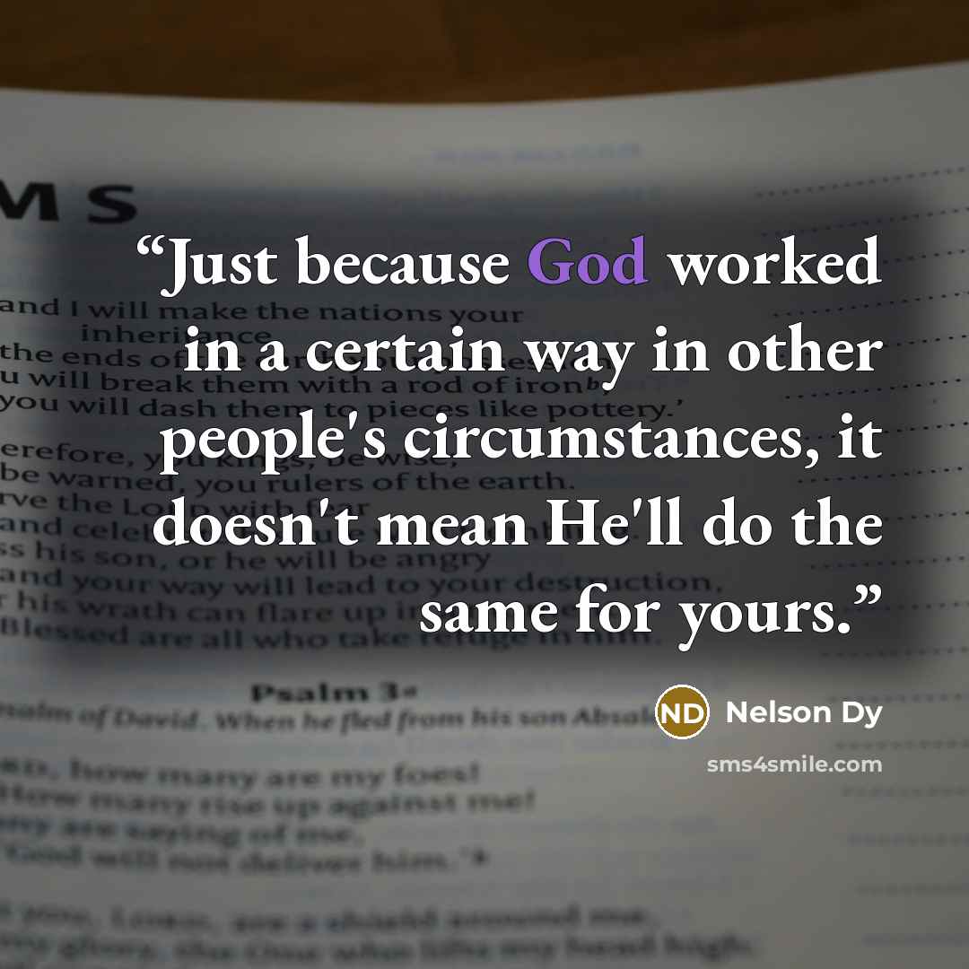 “Just because God worked in a certain way in other people's circumstances, it doesn't mean He'll do the same for yours.” quote by Nelson Dy