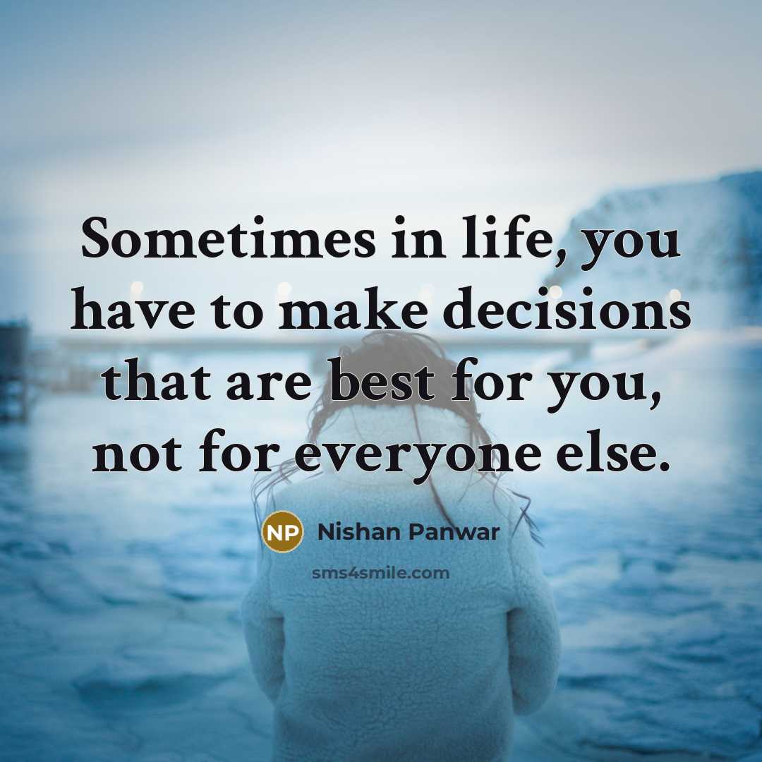 “Sometimes in life, you have to make decisions that are best for you, not for everyone else.” quote by Nishan Panwar