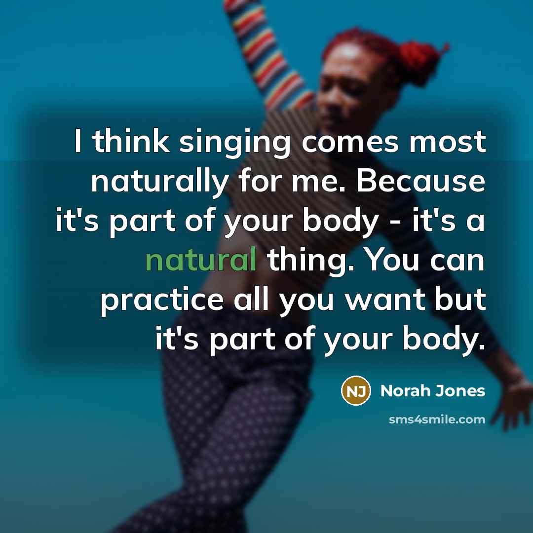 “I think singing comes most naturally for me. Because it's…” quote by Norah Jones
