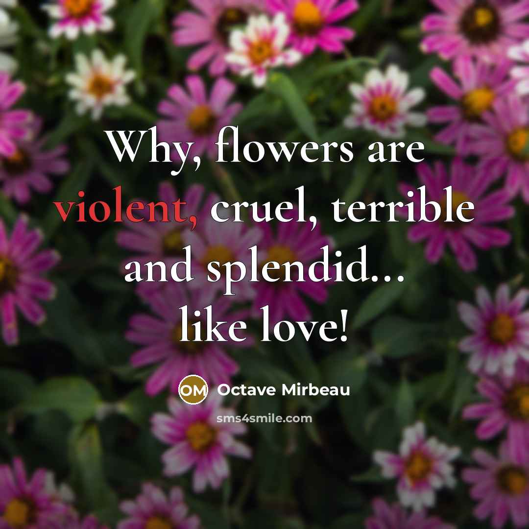 “Why, flowers are violent, cruel, terrible and splendid... like love!…” quote by Octave Mirbeau