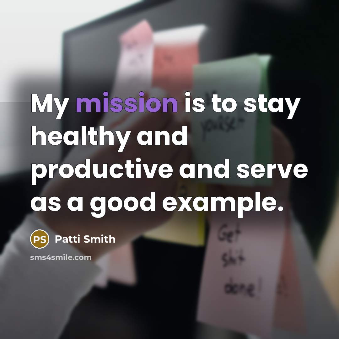 “My mission is to stay healthy and productive and serve…” quote by Patti Smith