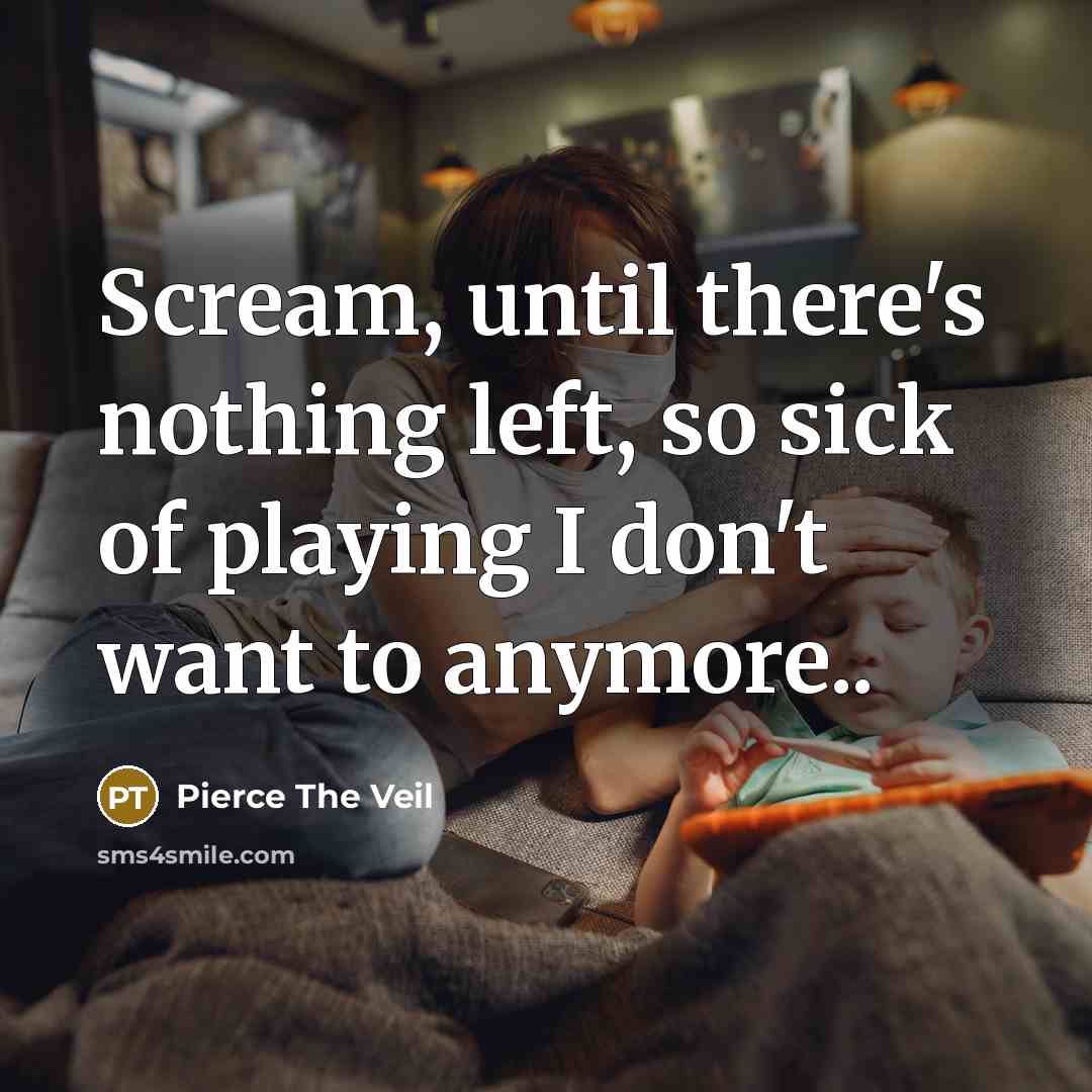 “Scream, until there's nothing left, so sick of playing I don't want to anymore..” quote by Pierce The Veil