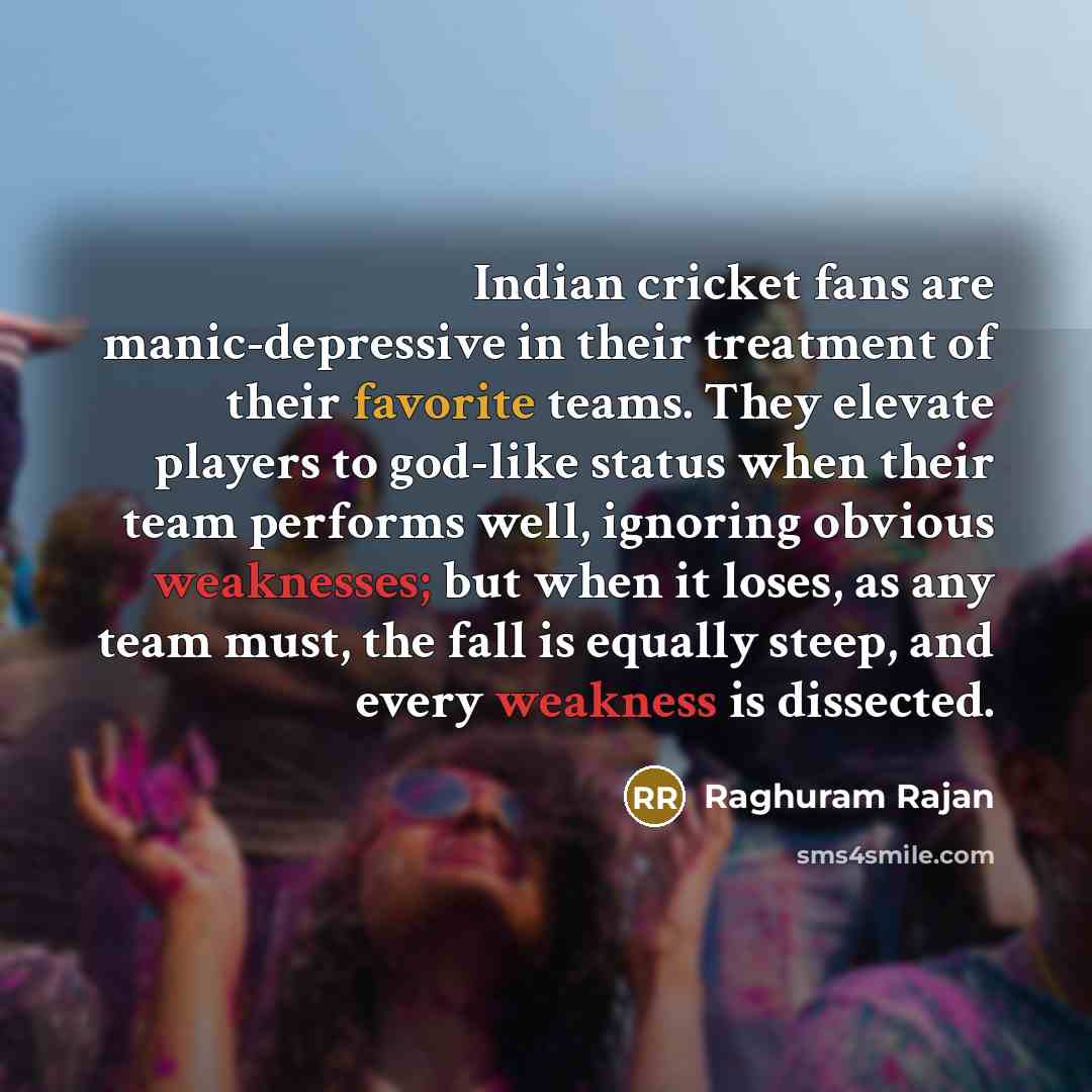 “Indian cricket fans are manic-depressive in their treatment of their…” quote by Raghuram Rajan
