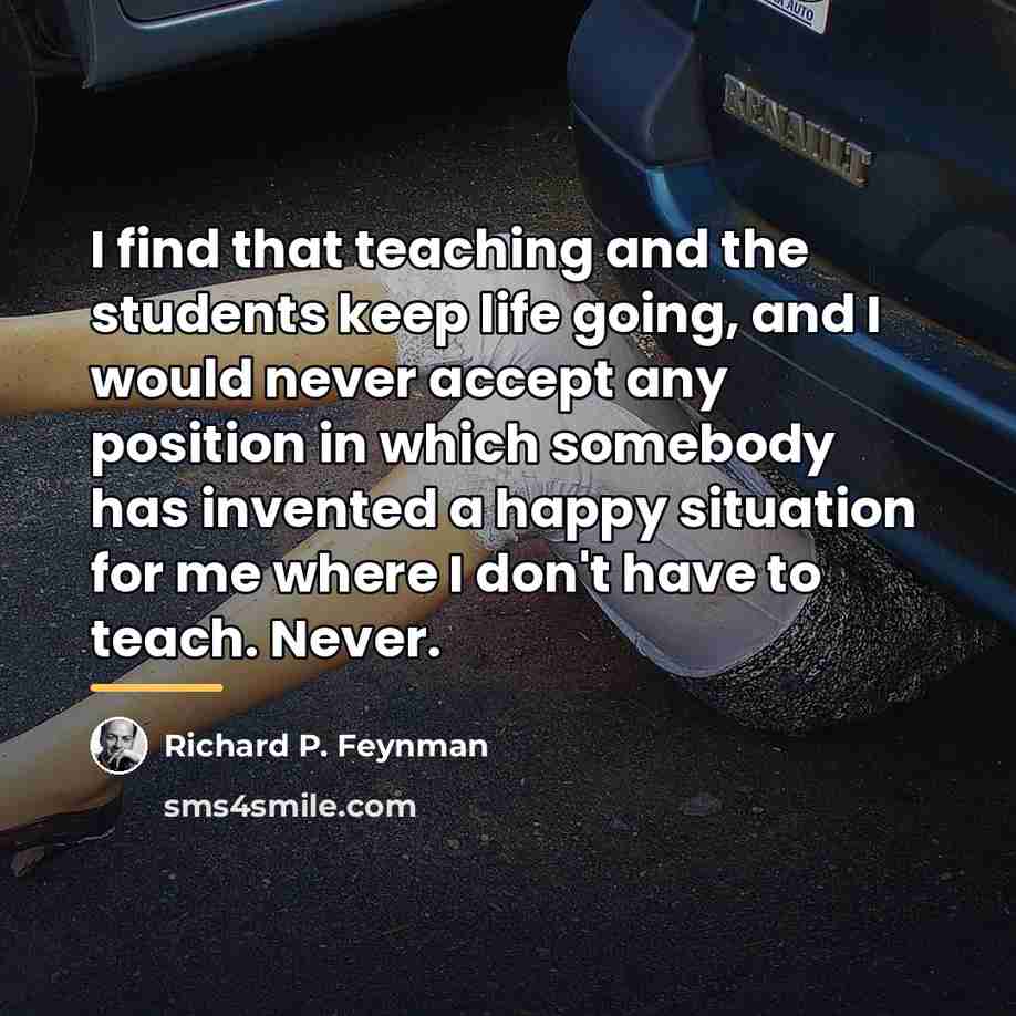 “I find that teaching and the students keep life going,…” quote by Richard P. Feynman