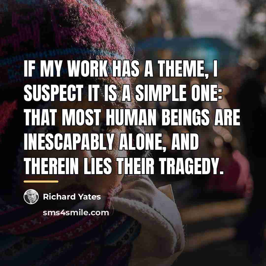 “If my work has a theme, I suspect it is…” quote by Richard Yates