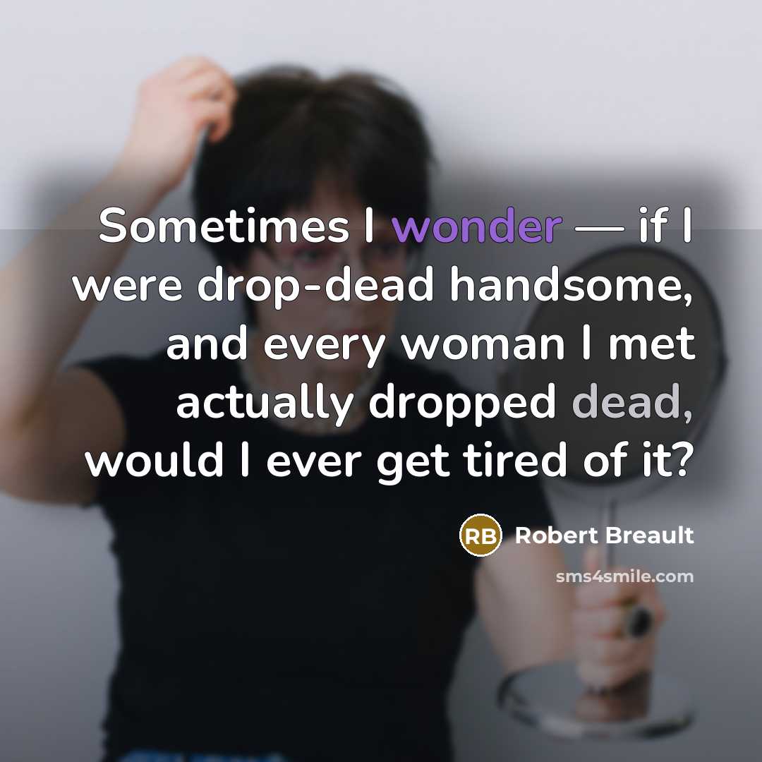 “Sometimes I wonder — if I were drop-dead handsome, and…” quote by Robert Breault