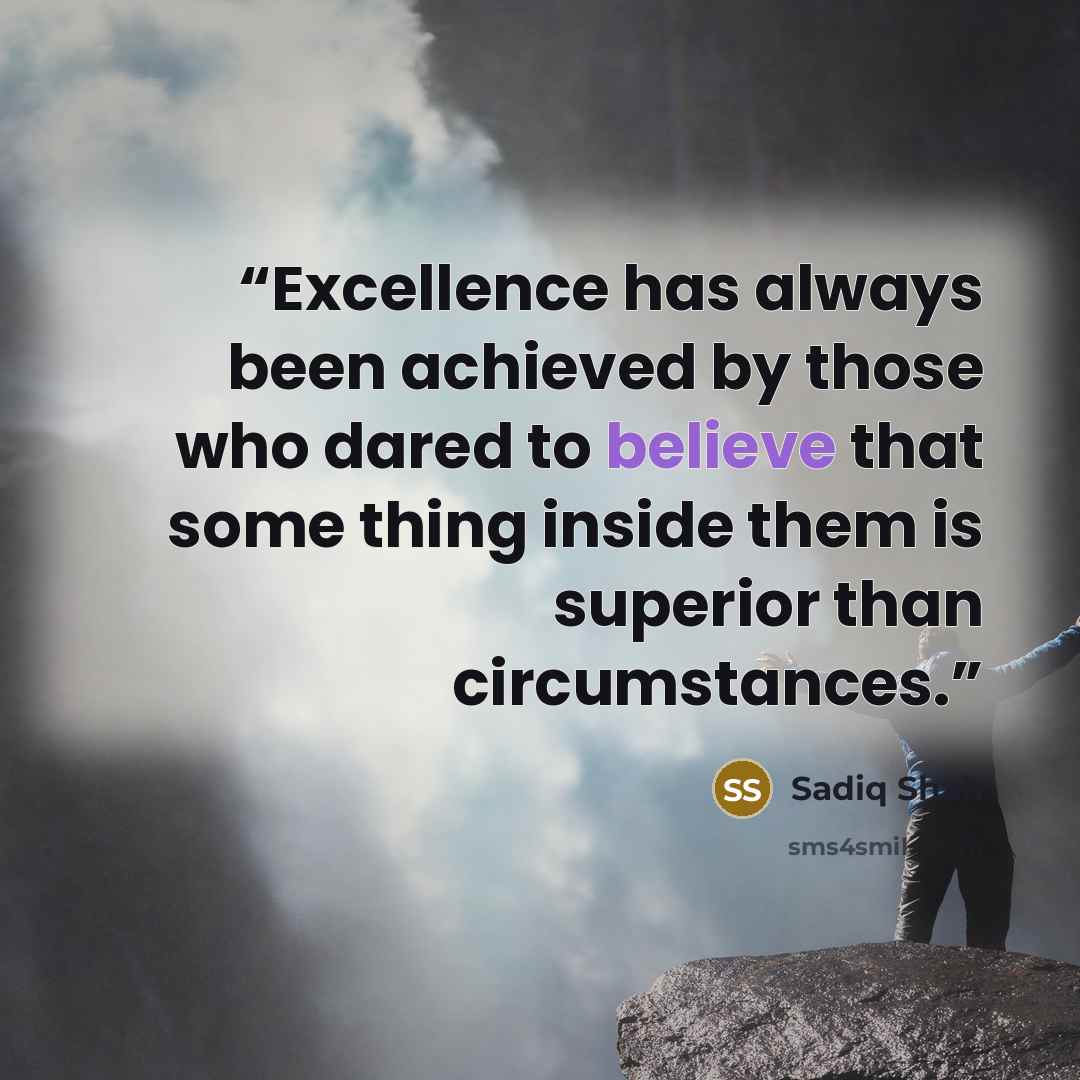 “Excellence has always been achieved by those who dared to believe that some thing inside them is superior than circumstances.” quote by Sadiq Shah