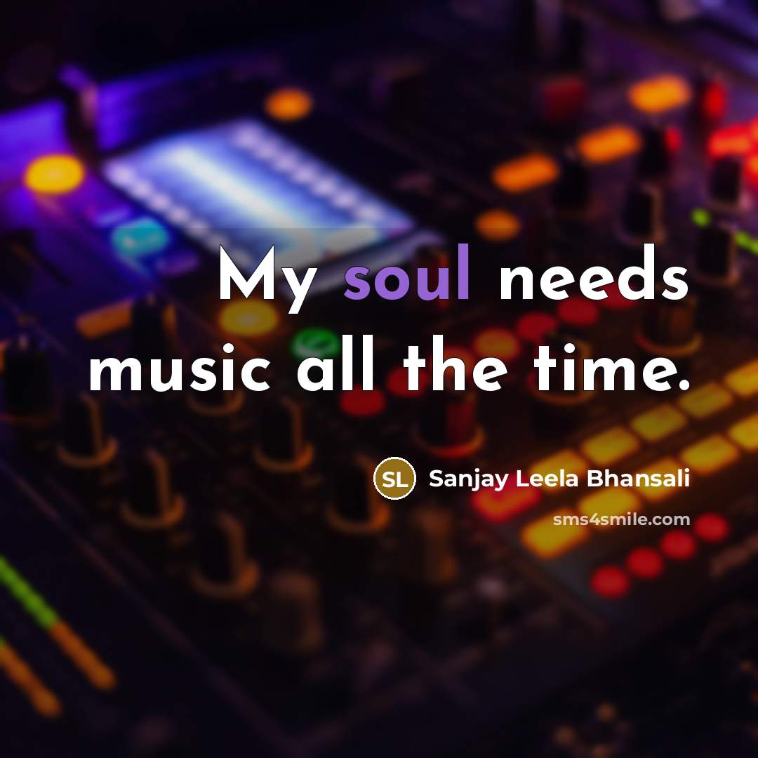“My soul needs music all the time.…” quote by Sanjay Leela Bhansali