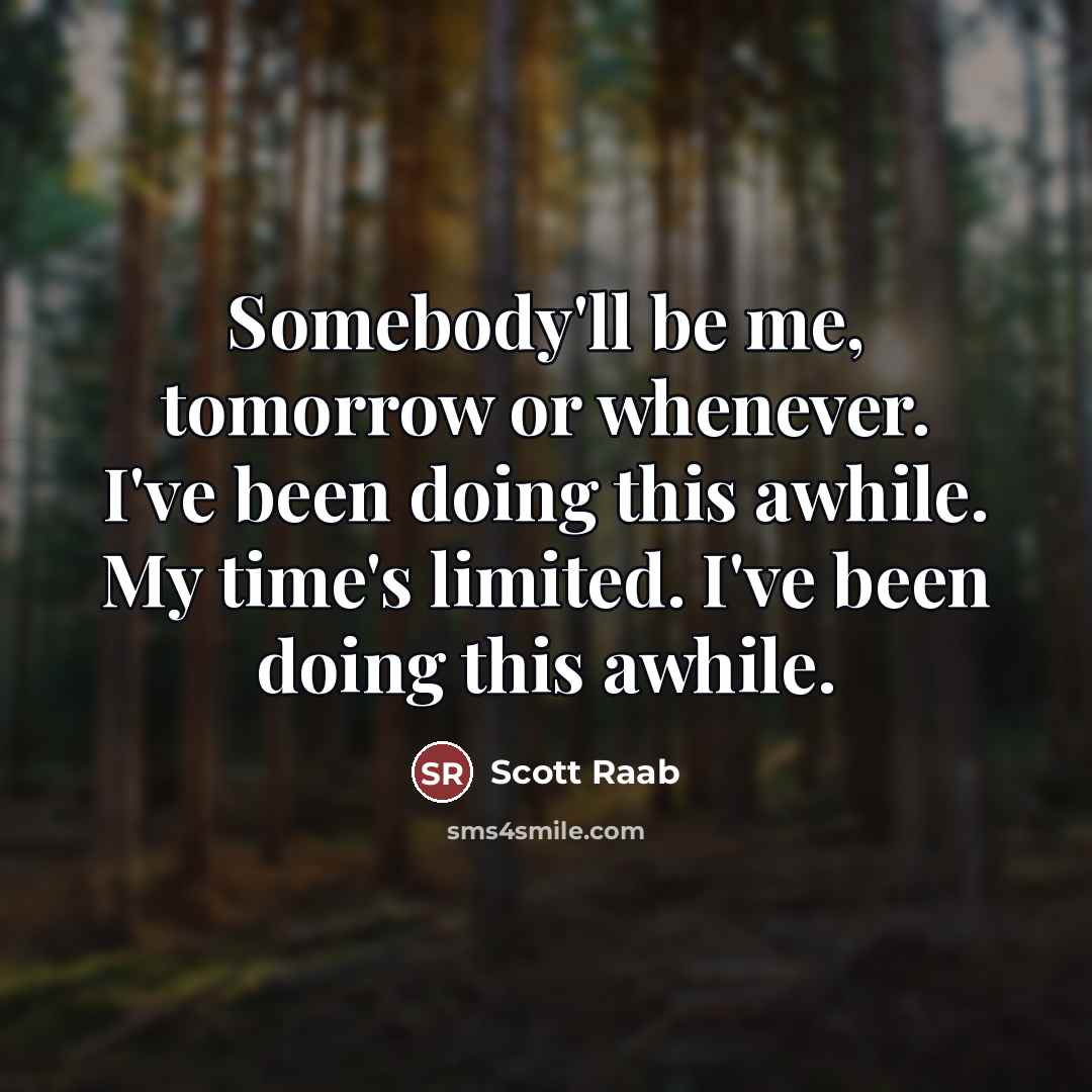 “Somebody'll be me, tomorrow or whenever. I've been doing this…” quote by Scott Raab