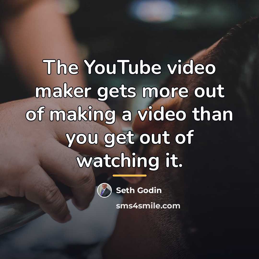 “The YouTube video maker gets more out of making a…” quote by Seth Godin