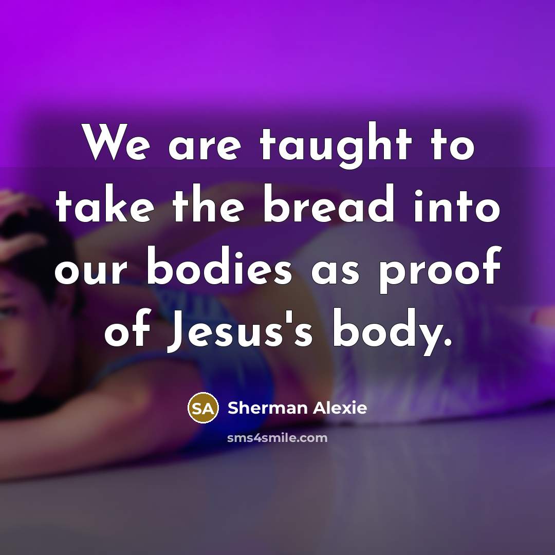 “We are taught to take the bread into our bodies…” quote by Sherman Alexie