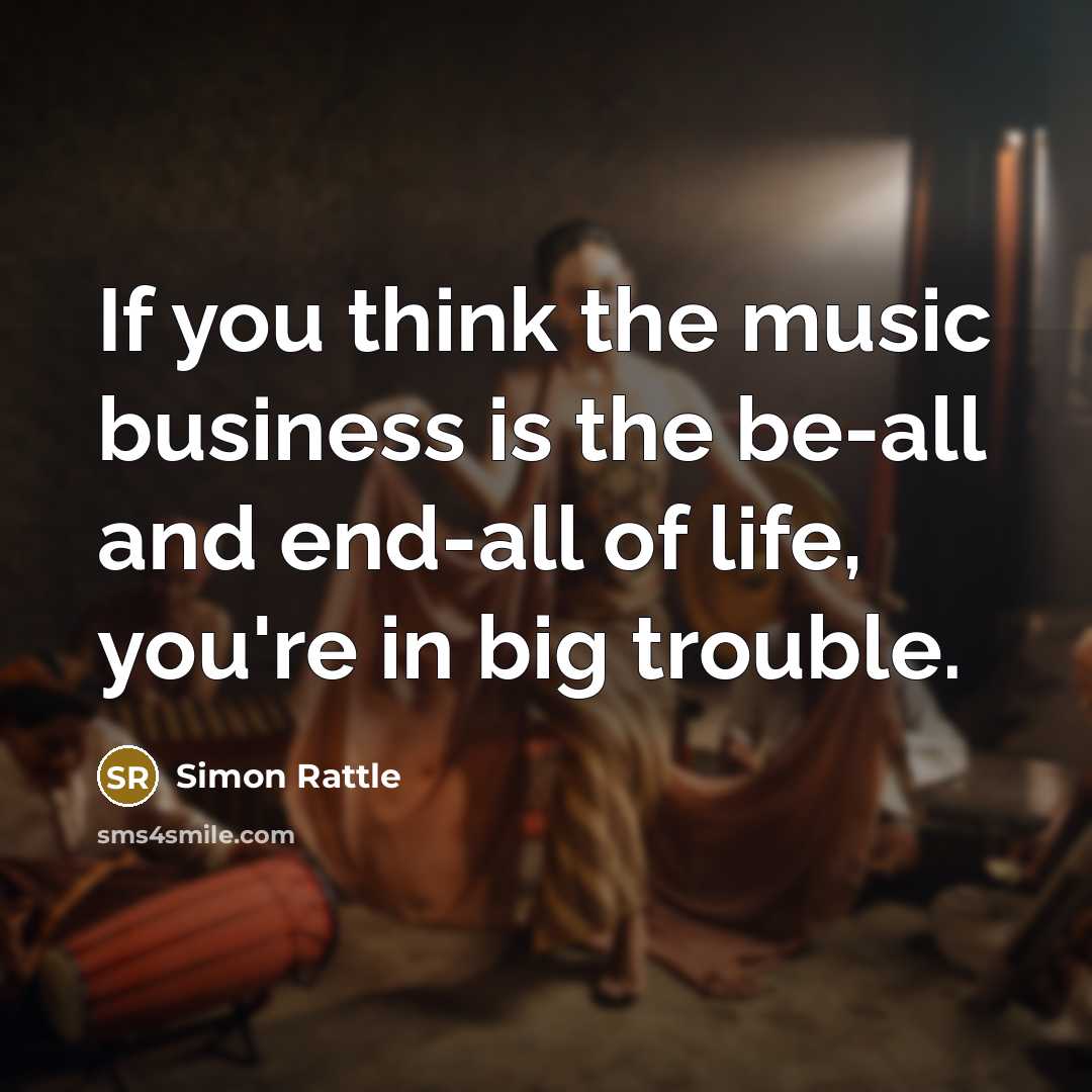 “If you think the music business is the be-all and…” quote by Simon Rattle