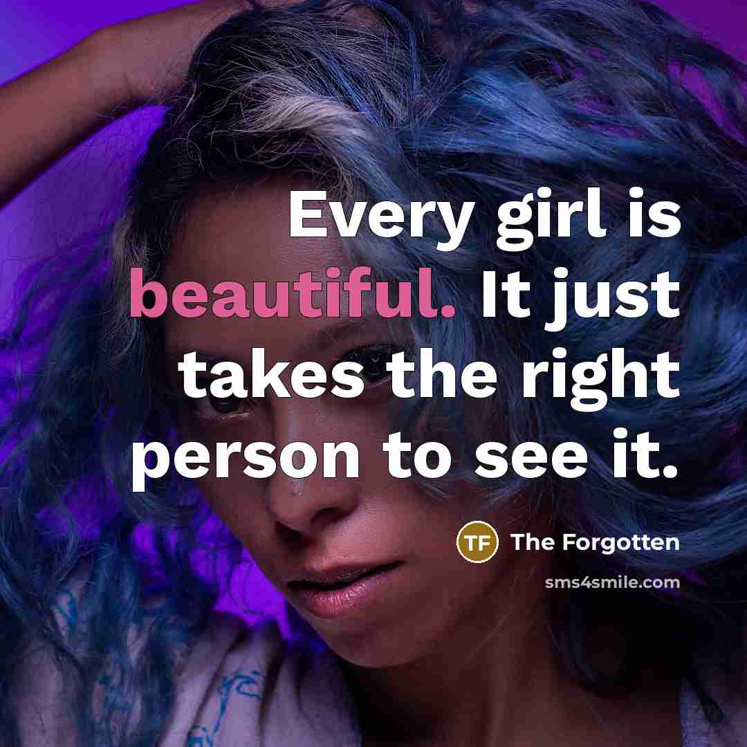 “Every girl is beautiful. It just takes the right person to see it.” quote by The Forgotten