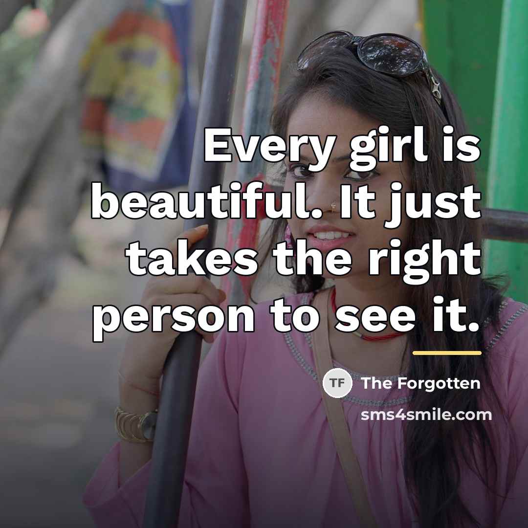 “Every girl is beautiful. It just takes the right person…” quote by The Forgotten