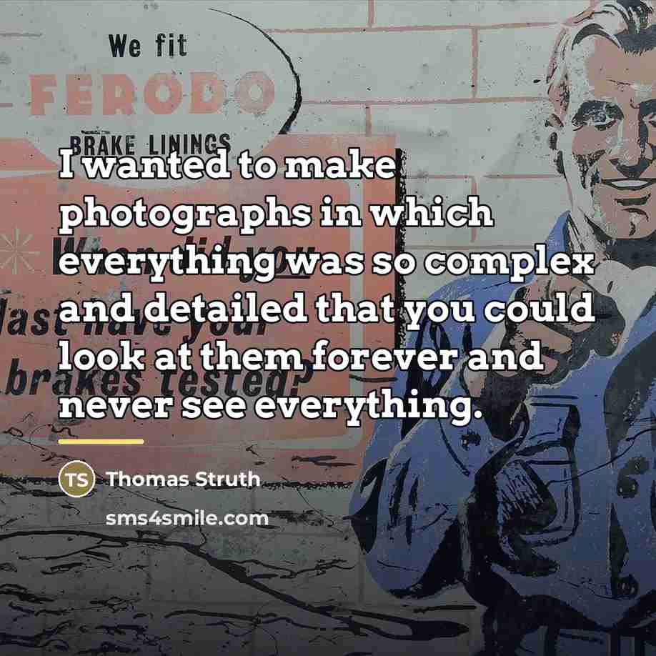 “I wanted to make photographs in which everything was so…” quote by Thomas Struth