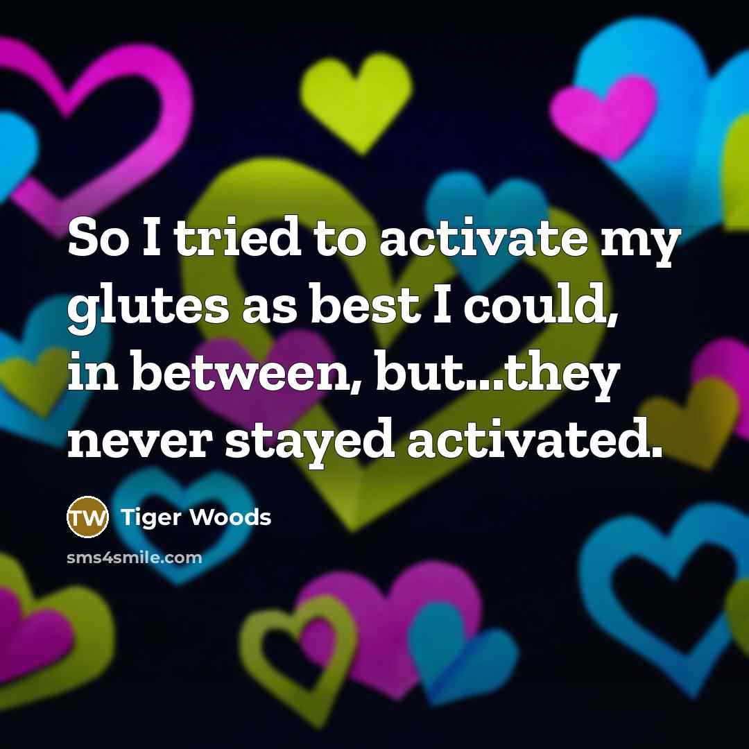 “So I tried to activate my glutes as best I…” quote by Tiger Woods
