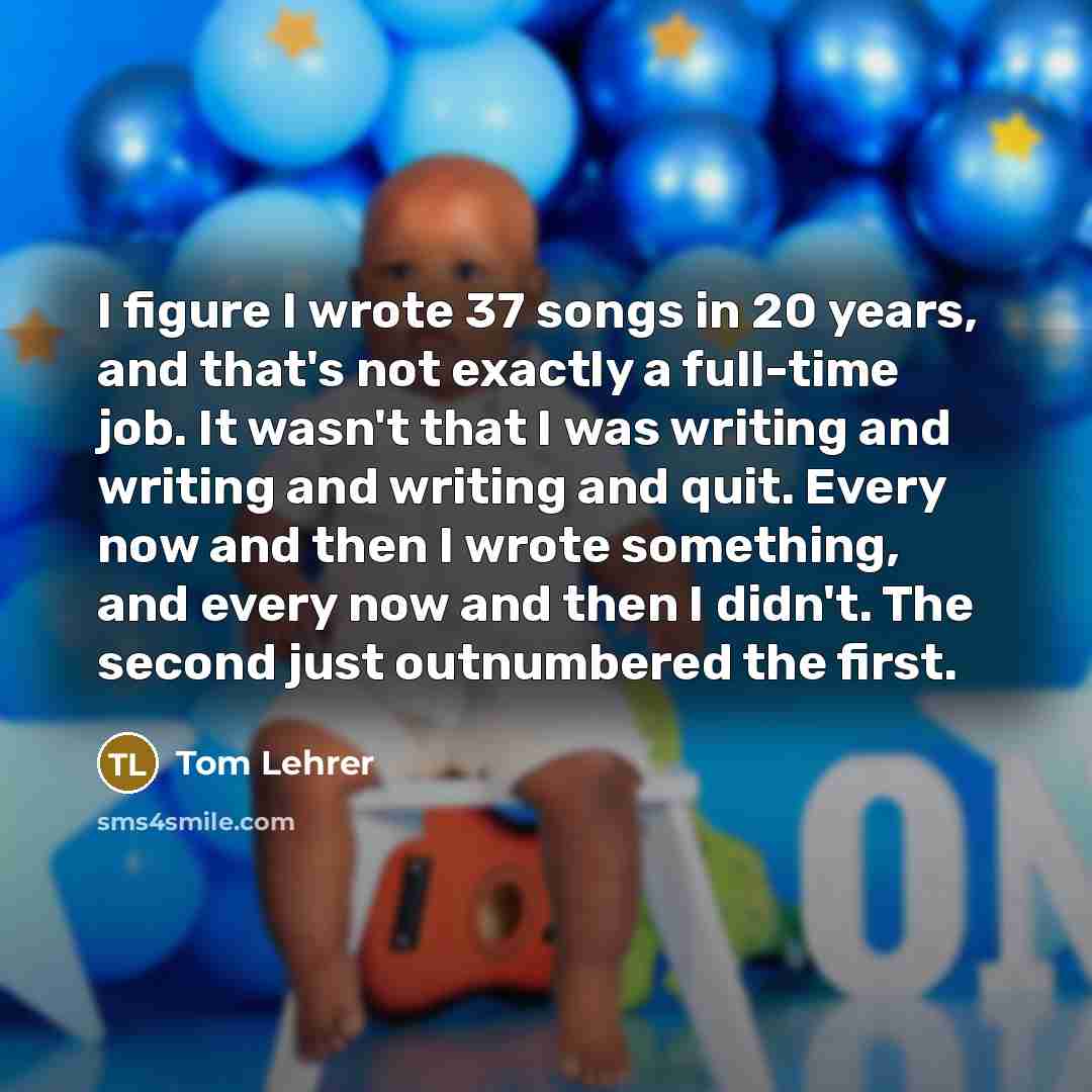 “I figure I wrote 37 songs in 20 years, and…” quote by Tom Lehrer