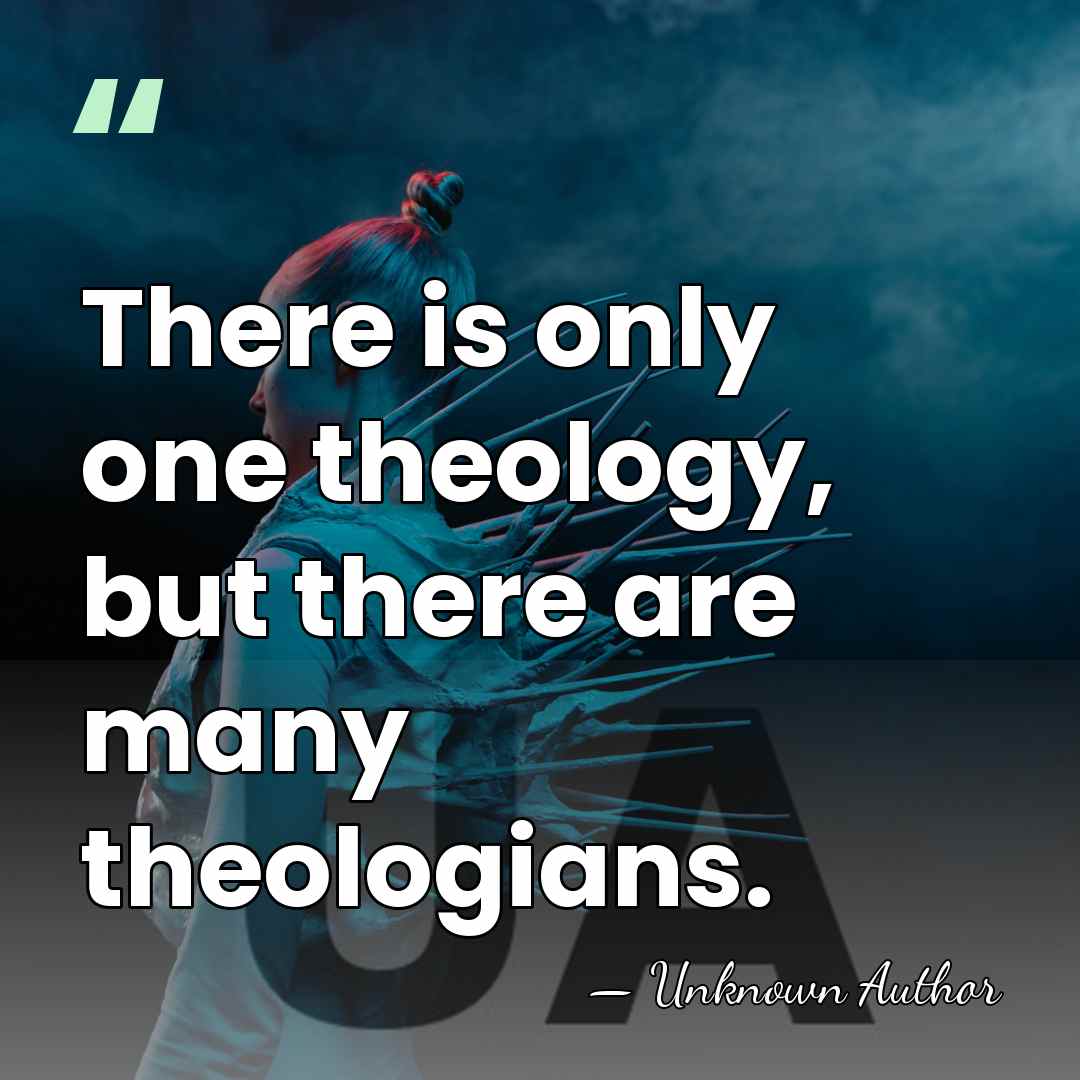 There is only one theology, but there are many theologians. - Athenagoras I of Constantinople