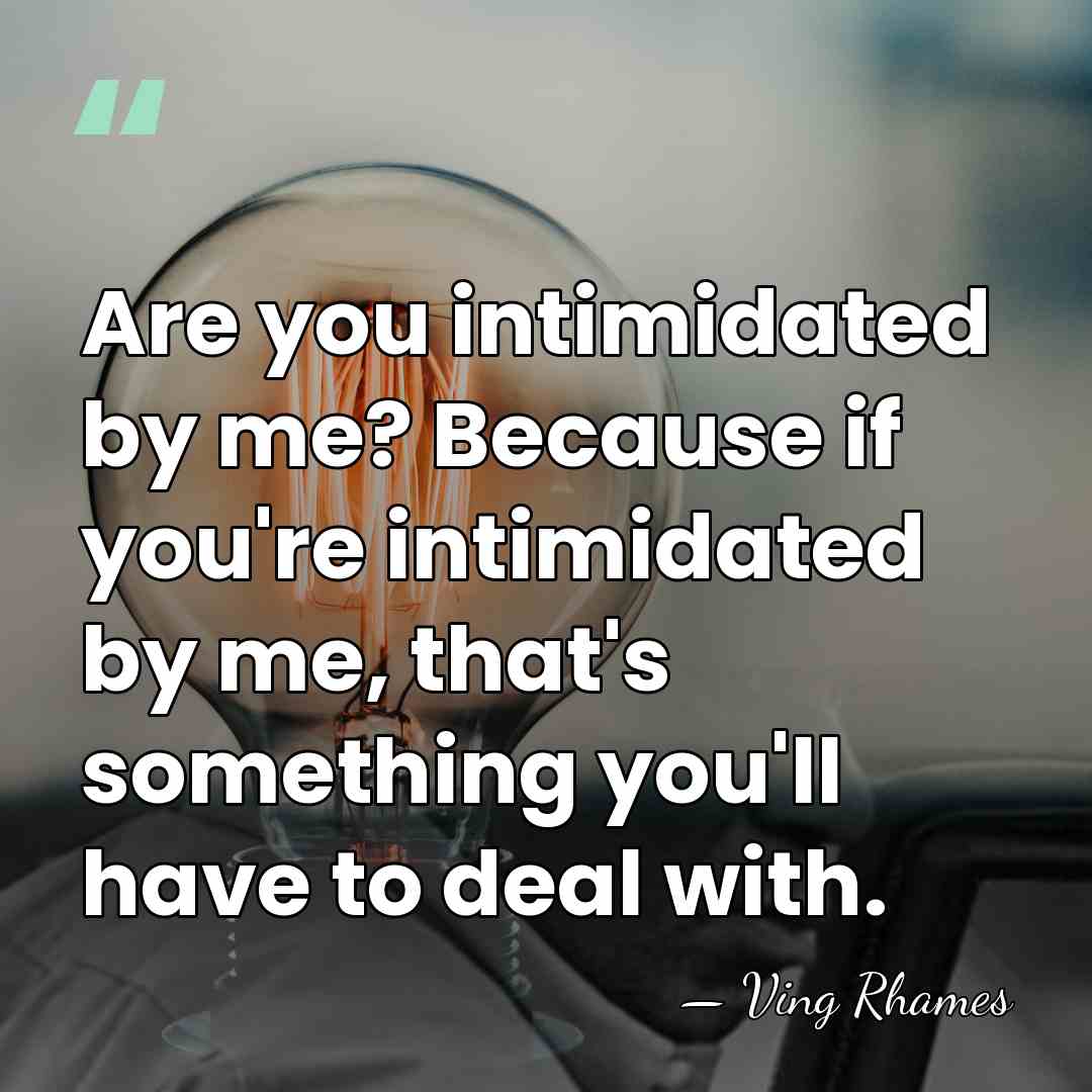Are you intimidated by me? Because if you're intimidated by me, that's&hellip; - Ving Rhames