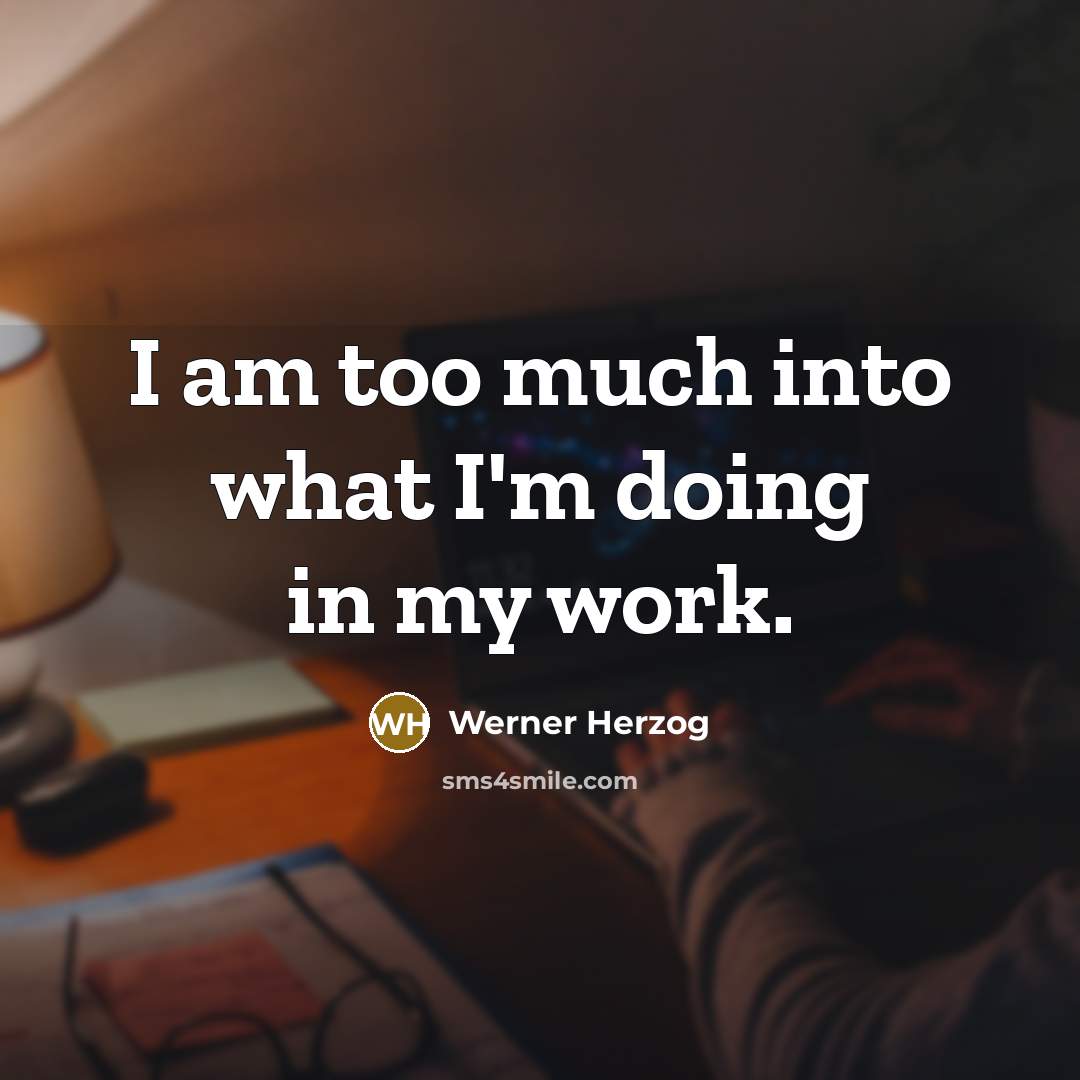“I am too much into what I'm doing in my…” quote by Werner Herzog