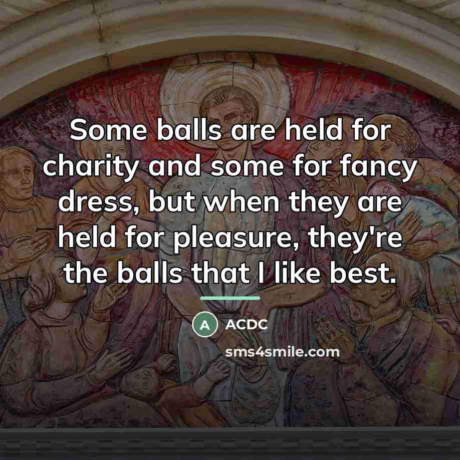 “Some balls are held for charity and some for fancy…” quote by ACDC