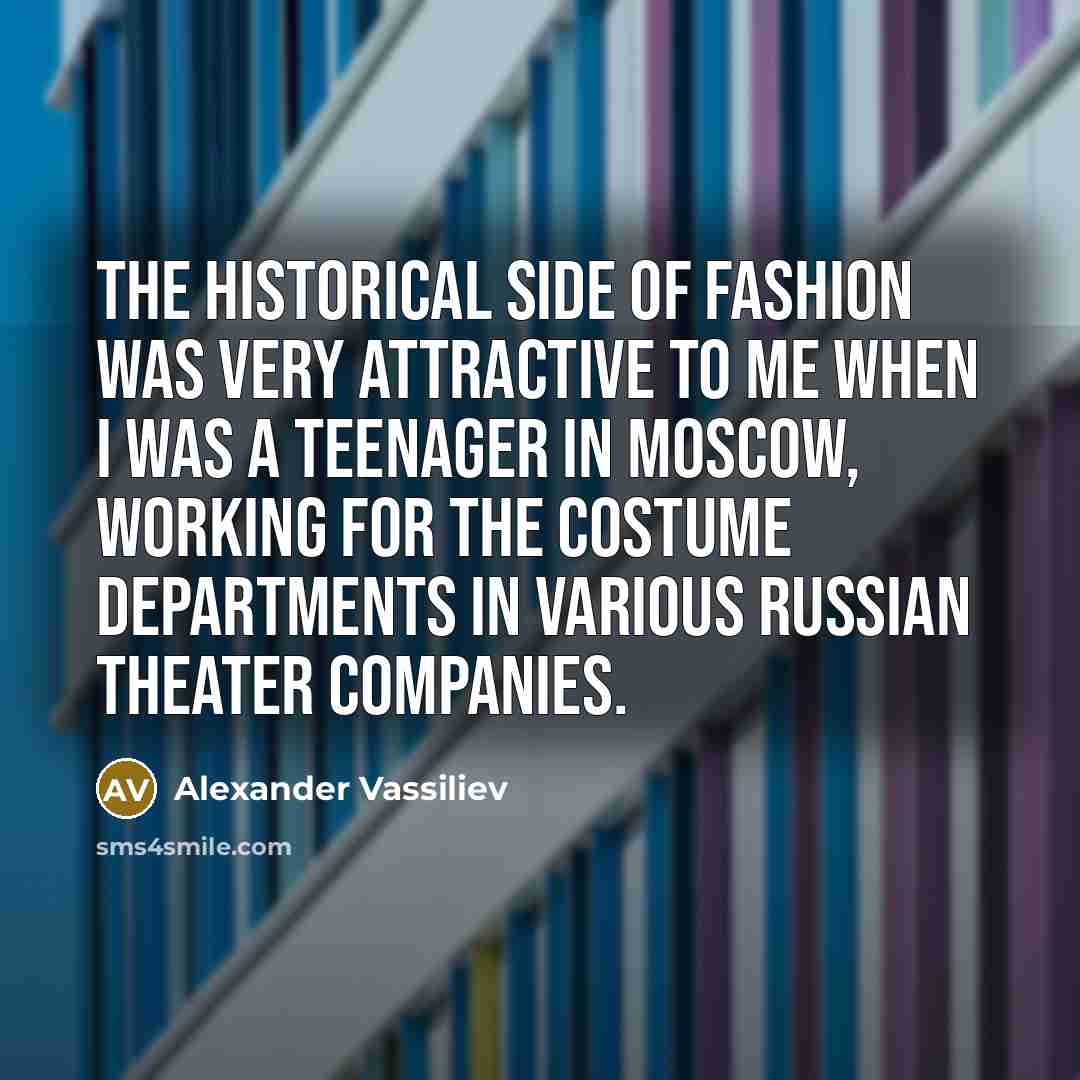 “The historical side of fashion was very attractive to me…” quote by Alexander Vassiliev