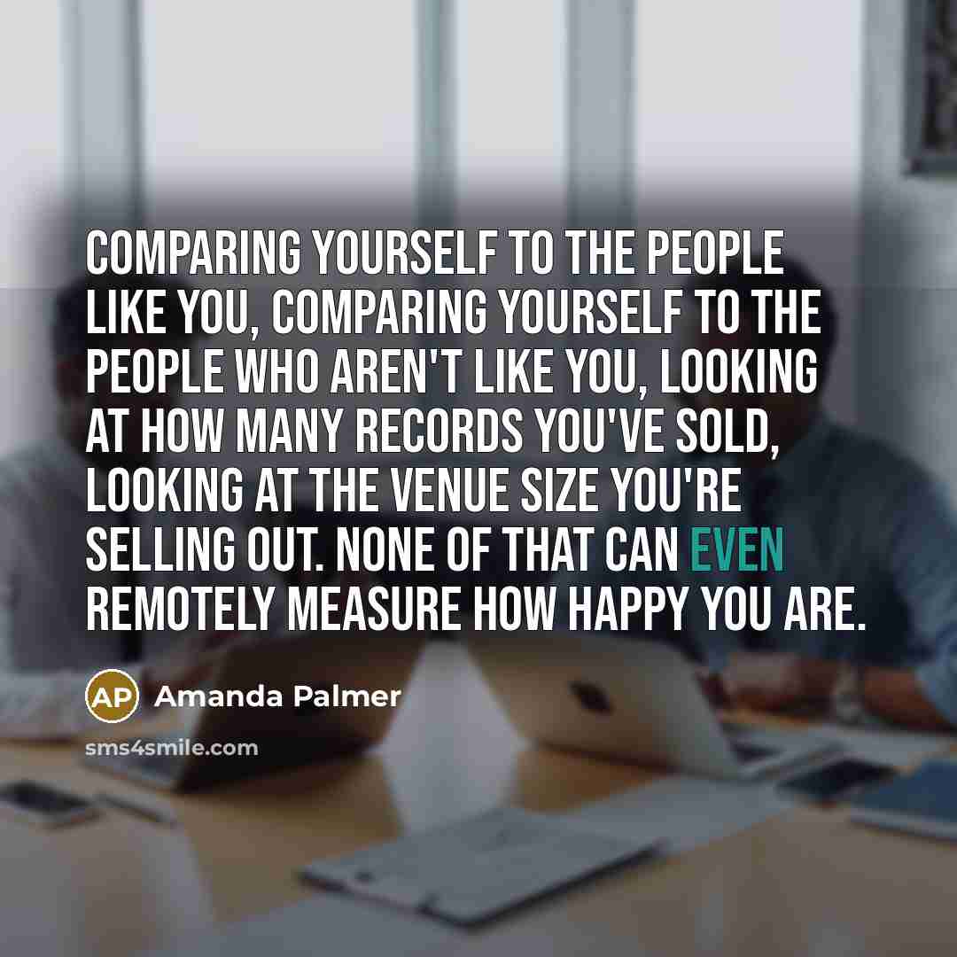 “Comparing yourself to the people like you, comparing yourself to…” quote by Amanda Palmer