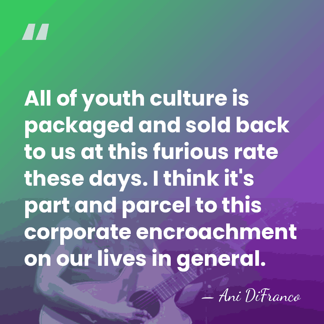 All of youth culture is packaged and sold back to us at&hellip; - Ani DiFranco
