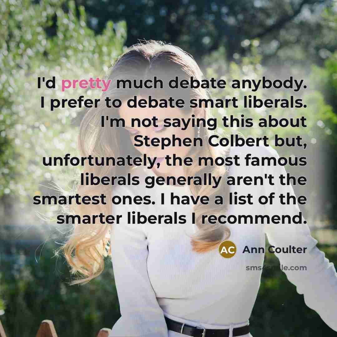 “I'd pretty much debate anybody. I prefer to debate smart…” quote by Ann Coulter