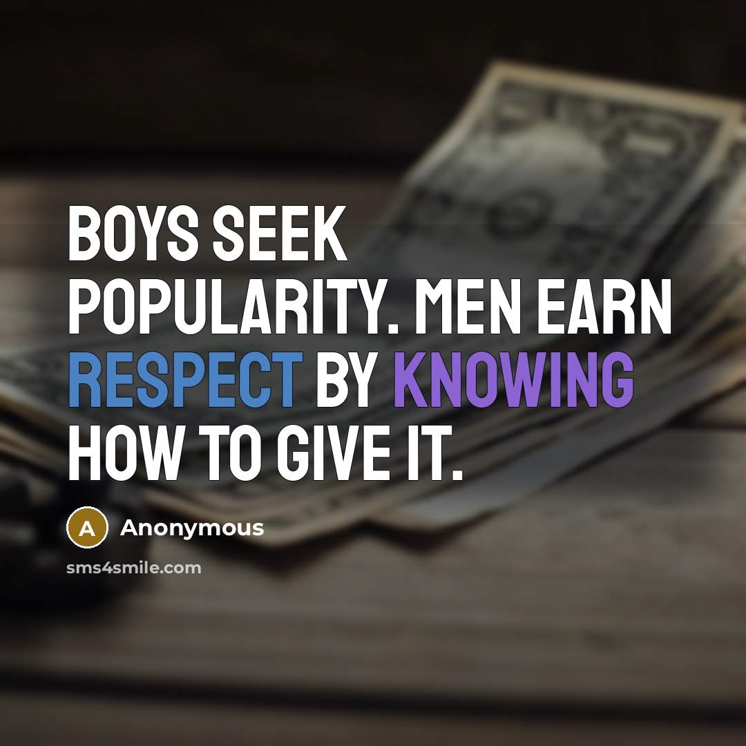 “Boys seek popularity. Men earn respect by knowing how to give it.” quote by Anonymous