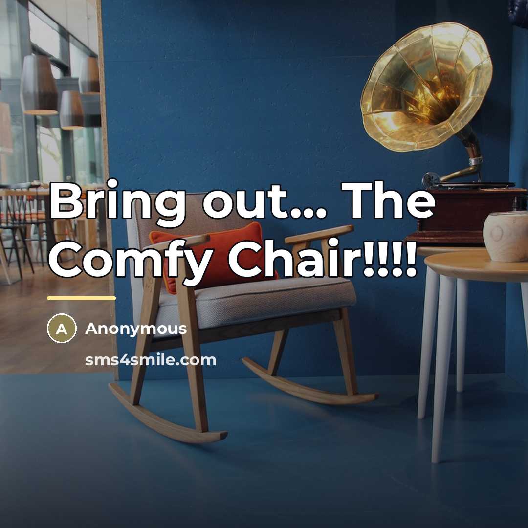 “Bring out... The Comfy Chair!!!!…” quote by Anonymous