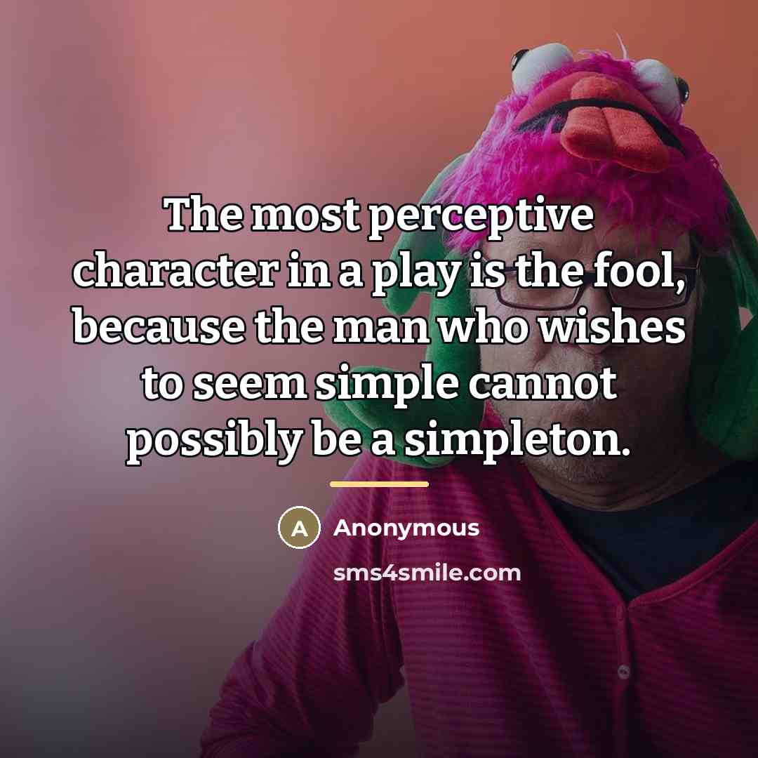 “The most perceptive character in a play is the fool,…” quote by Anonymous
