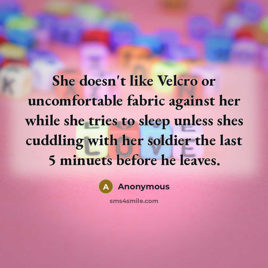 “She doesn't like Velcro or uncomfortable fabric against her while she tries to sleep unless shes cuddling with her soldier the last 5 minuets before he leaves.” quote by Anonymous