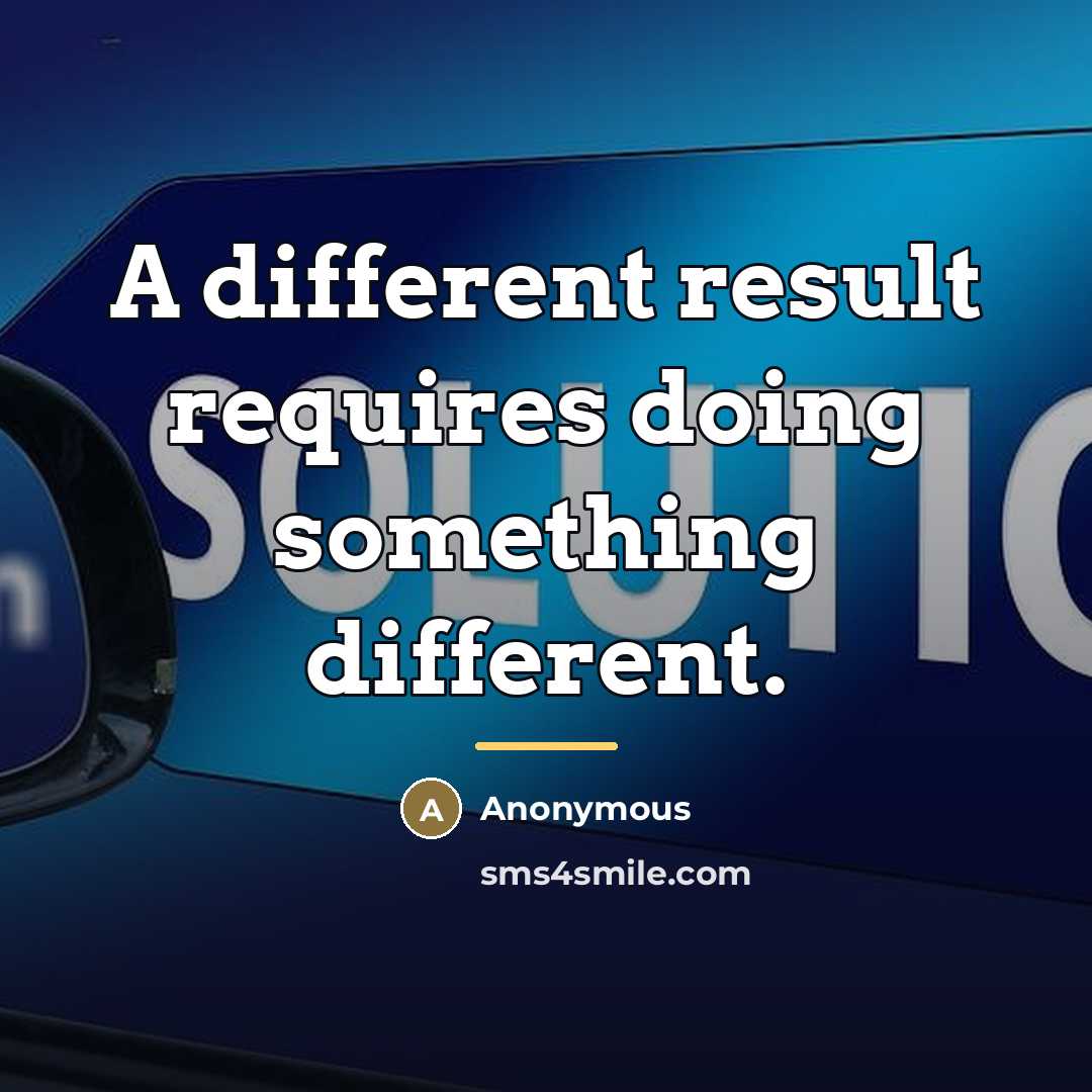 “A different result requires doing something different.…” quote by Anonymous