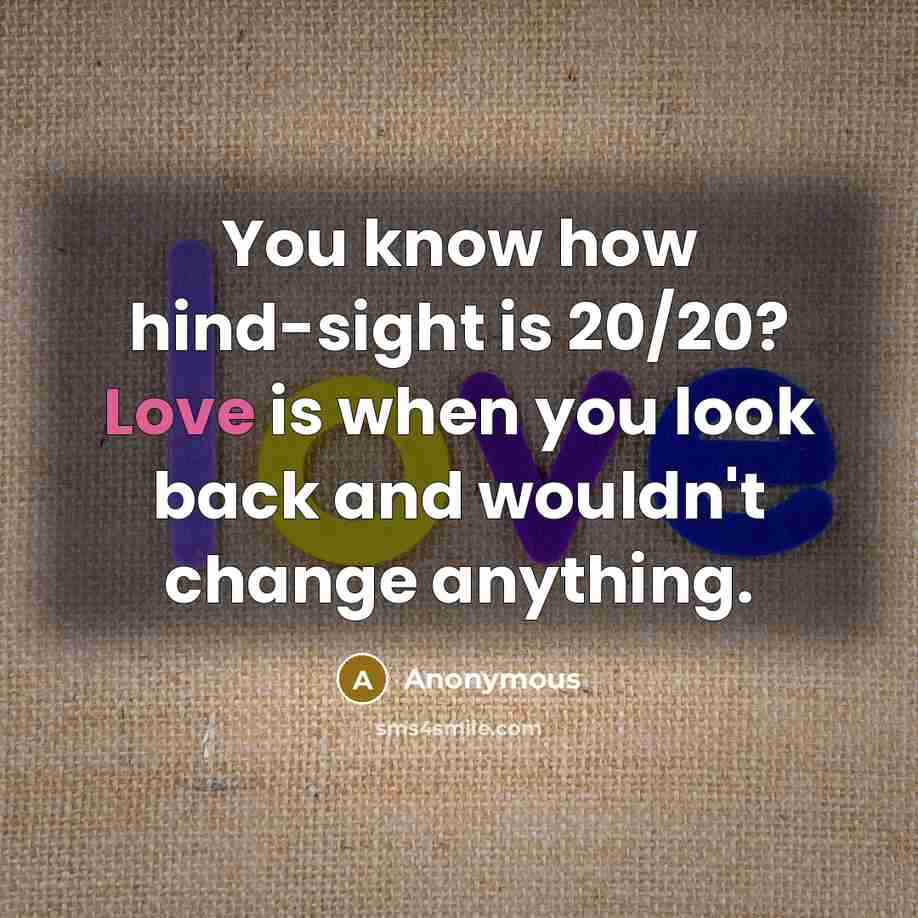 “You know how hind-sight is 20/20? Love is when you…” quote by Anonymous